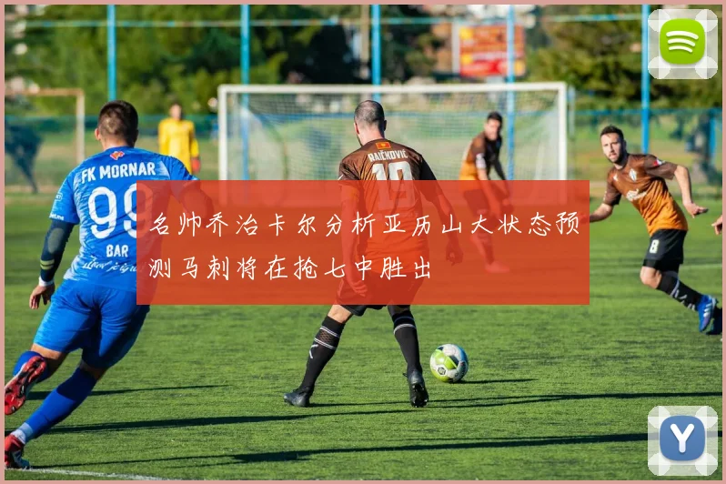 名帅乔治卡尔分析亚历山大状态预测马刺将在抢七中胜出