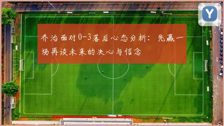 乔治面对0-3落后心态分析：先赢一场再谈未来的决心与信念