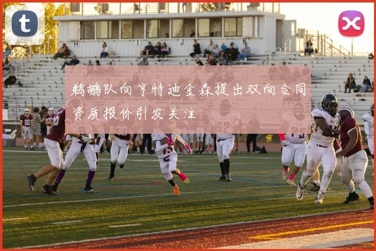 鹈鹕队向亨特迪金森提出双向合同资质报价引发关注