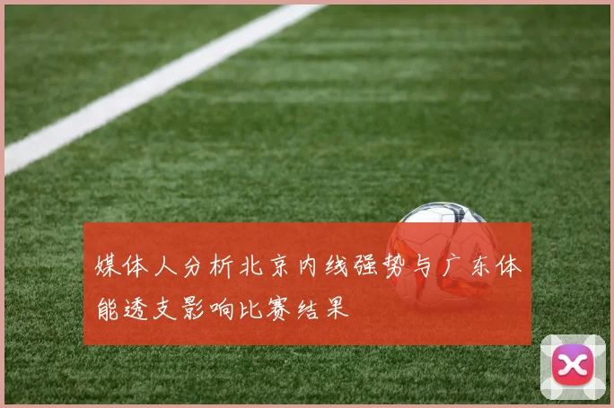 媒体人分析北京内线强势与广东体能透支影响比赛结果