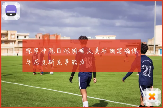 绿军冲冠目标明确交易布朗需确保与尼克斯竞争能力