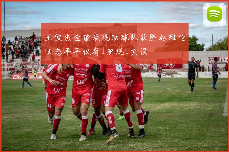 王俊杰全能表现助球队获胜赵维伦状态平平仅有1犯规1失误