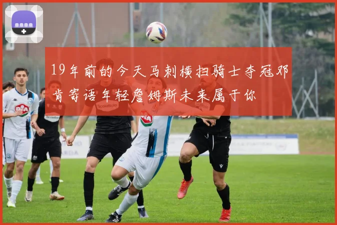19年前的今天马刺横扫骑士夺冠邓肯寄语年轻詹姆斯未来属于你