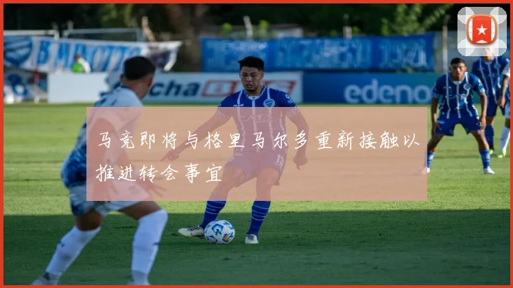马竞即将与格里马尔多重新接触以推进转会事宜