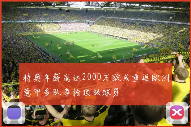 特奥年薪高达2000万欧或重返欧洲意甲多队争抢顶级球员
