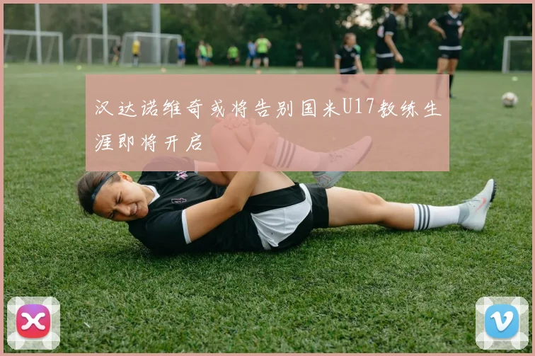 汉达诺维奇或将告别国米U17教练生涯即将开启