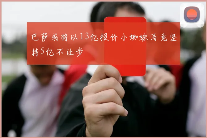 巴萨或将以13亿报价小蜘蛛马竞坚持5亿不让步