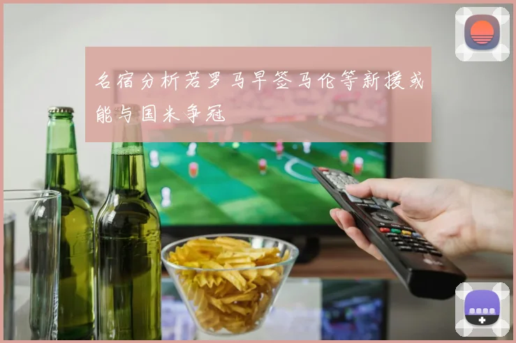 名宿分析若罗马早签马伦等新援或能与国米争冠