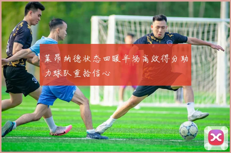 莱昂纳德状态回暖半场高效得分助力球队重拾信心