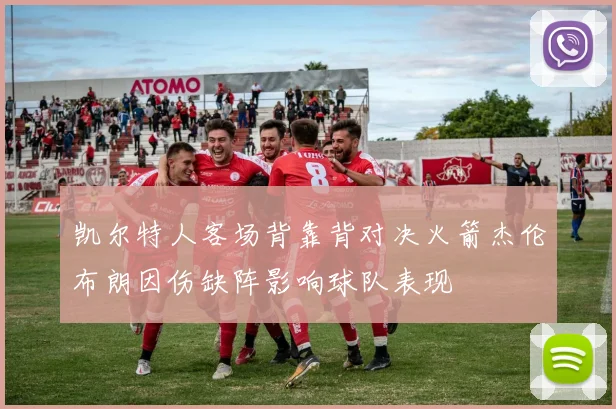 凯尔特人客场背靠背对决火箭杰伦布朗因伤缺阵影响球队表现