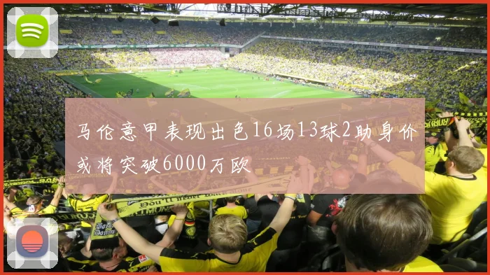 马伦意甲表现出色16场13球2助身价或将突破6000万欧