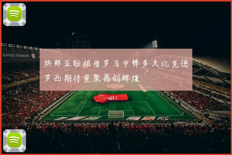 热那亚盼租借罗马中锋多夫比克德罗西期待重聚再创辉煌