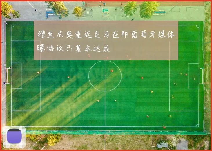 穆里尼奥重返皇马在即葡萄牙媒体曝协议已基本达成