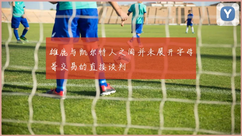 雄鹿与凯尔特人之间并未展开字母哥交易的直接谈判