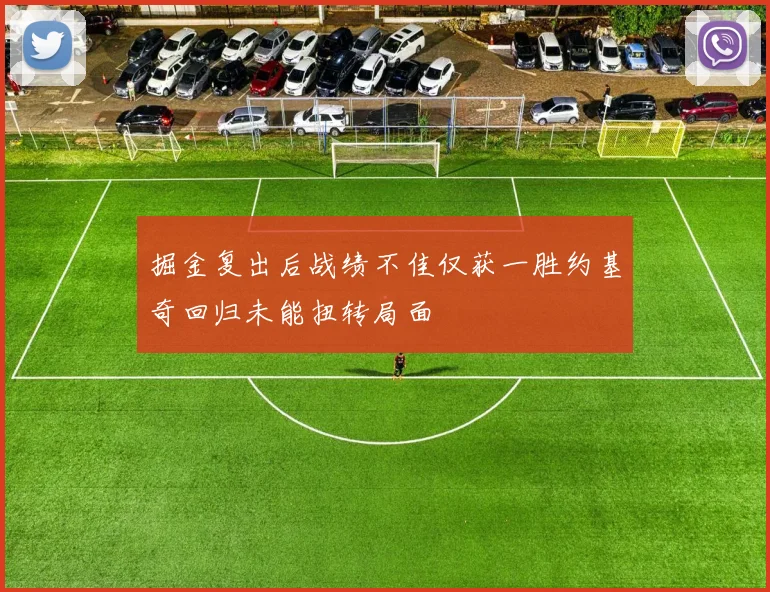 掘金复出后战绩不佳仅获一胜约基奇回归未能扭转局面